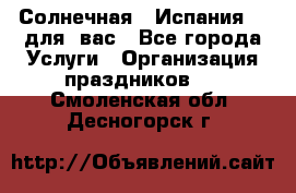 Солнечная   Испания....для  вас - Все города Услуги » Организация праздников   . Смоленская обл.,Десногорск г.